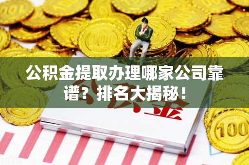 埇桥公积金提取办理哪家公司靠谱？排名大揭秘！