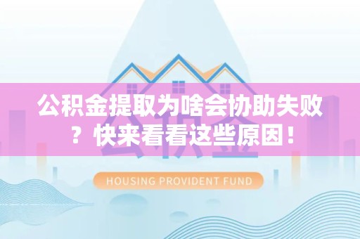 埇桥公积金提取为啥会协助失败？快来看看这些原因！
