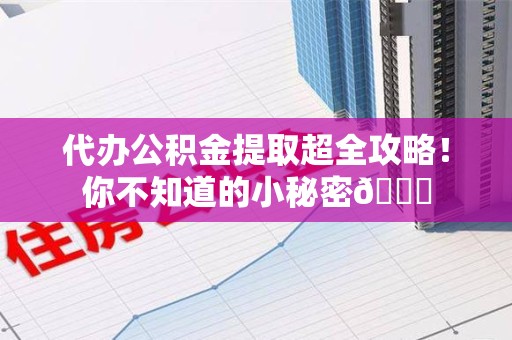 埇桥代办公积金提取超全攻略！你不知道的小秘密😎