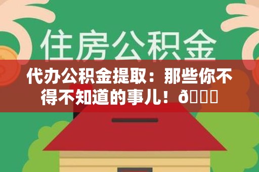 埇桥代办公积金提取：那些你不得不知道的事儿！😎