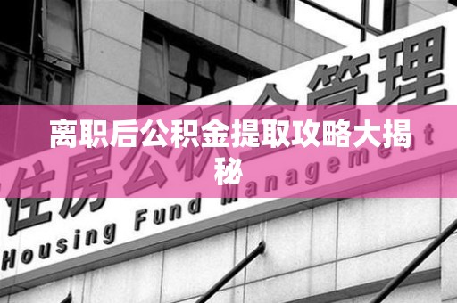 埇桥离职后公积金提取攻略大揭秘