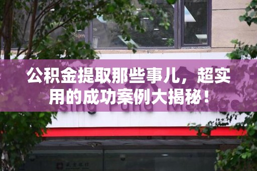 埇桥公积金提取那些事儿，超实用的成功案例大揭秘！