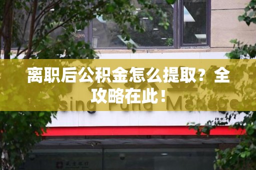 埇桥离职后公积金怎么提取？全攻略在此！