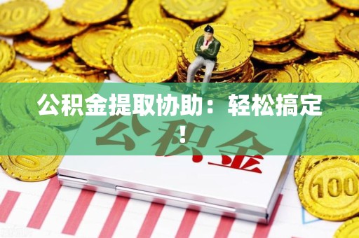 埇桥公积金提取协助：轻松搞定！