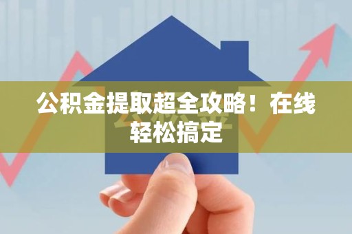 埇桥公积金提取超全攻略!在线轻松搞定 埇桥公积金提取超全攻略!在线轻松搞定