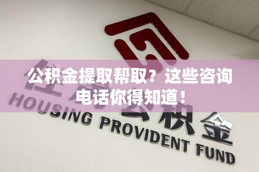 埇桥公积金提取帮取？这些咨询电话你得知道！
