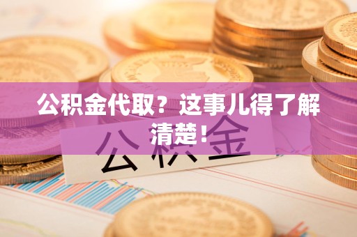 埇桥公积金代取？这事儿得了解清楚！