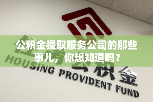 埇桥公积金提取服务公司的那些事儿，你想知道吗？