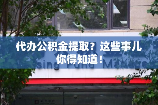 埇桥代办公积金提取？这些事儿你得知道！