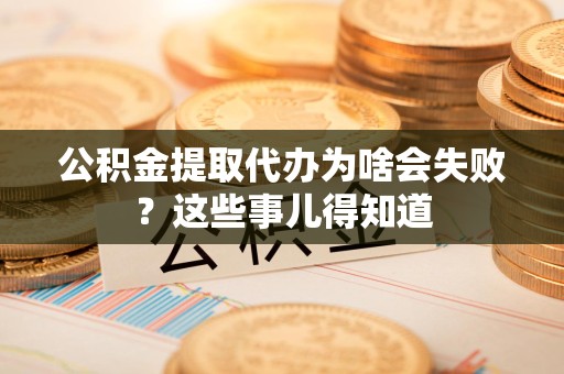 埇桥公积金提取代办为啥会失败？这些事儿得知道