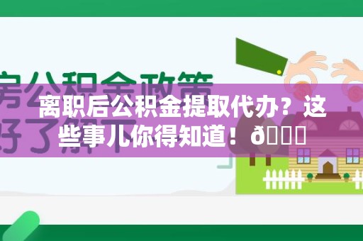 埇桥离职后公积金提取代办？这些事儿你得知道！😎