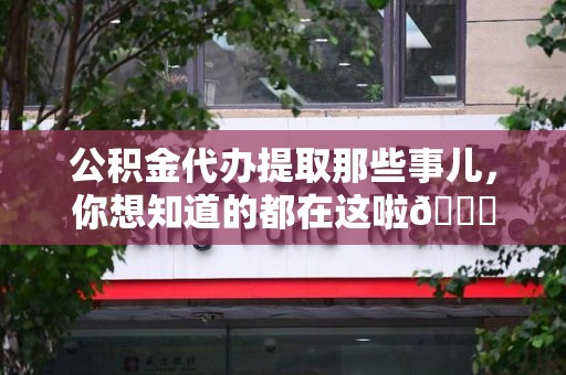 埇桥公积金代办提取那些事儿，你想知道的都在这啦😉