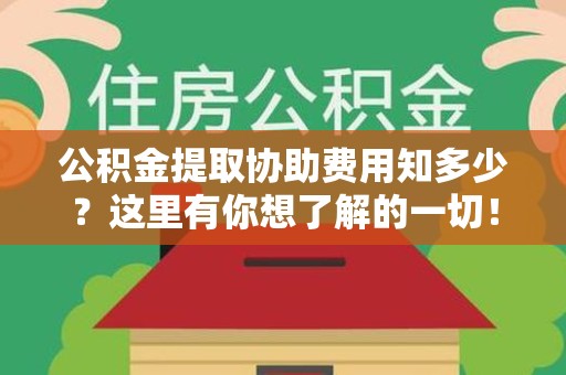 埇桥公积金提取协助费用知多少？这里有你想了解的一切！