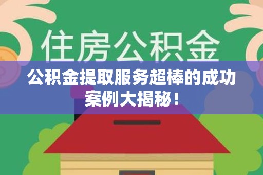 埇桥公积金提取服务超棒的成功案例大揭秘！
