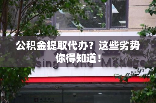 埇桥公积金提取代办？这些劣势你得知道！
