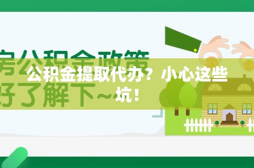 埇桥公积金提取代办？小心这些坑！