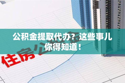埇桥公积金提取代办？这些事儿你得知道！