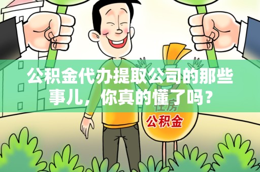 埇桥公积金代办提取公司的那些事儿，你真的懂了吗？