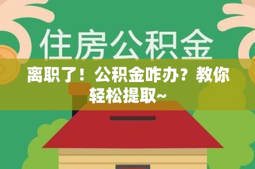 埇桥离职了！公积金咋办？教你轻松提取~