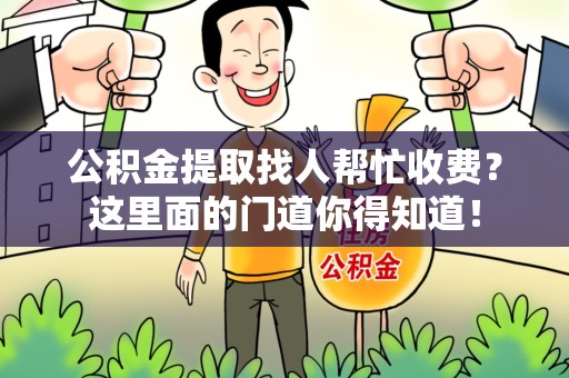 埇桥公积金提取找人帮忙收费？这里面的门道你得知道！