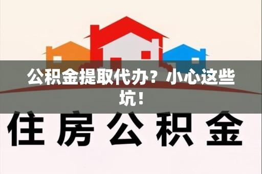 埇桥公积金提取代办?小心这些坑! 埇桥公积金提取代办?小心这些坑!