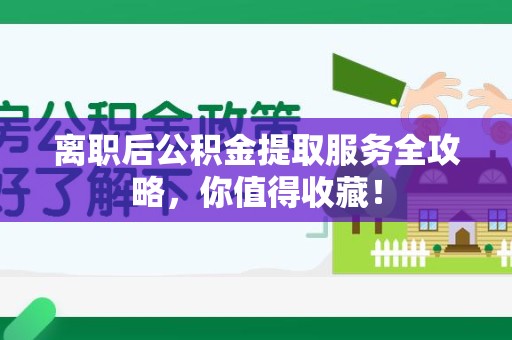 埇桥离职后公积金提取服务全攻略,你值得收藏! 埇桥离职后公积金提取服务全攻略,你值得收藏!