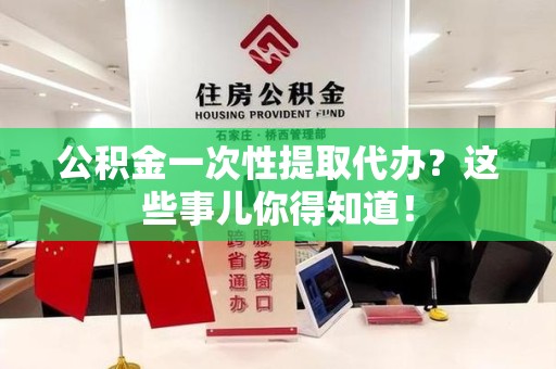 埇桥公积金一次性提取代办？这些事儿你得知道！