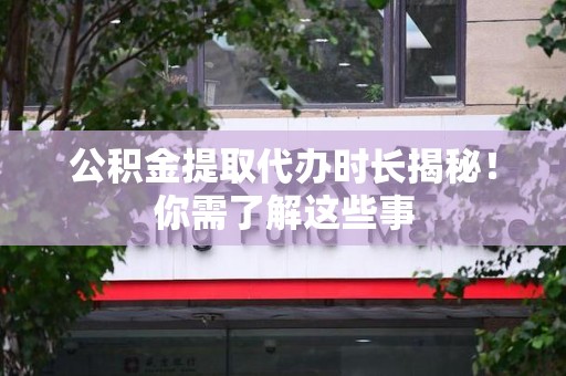 埇桥公积金提取代办时长揭秘！你需了解这些事
