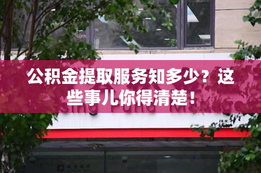 埇桥公积金提取服务知多少？这些事儿你得清楚！