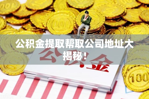 埇桥公积金提取帮取公司地址大揭秘！