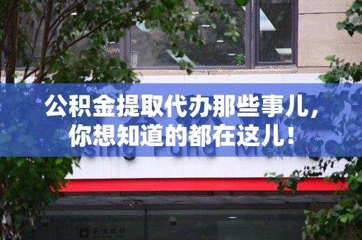 埇桥公积金提取代办那些事儿，你想知道的都在这儿！
