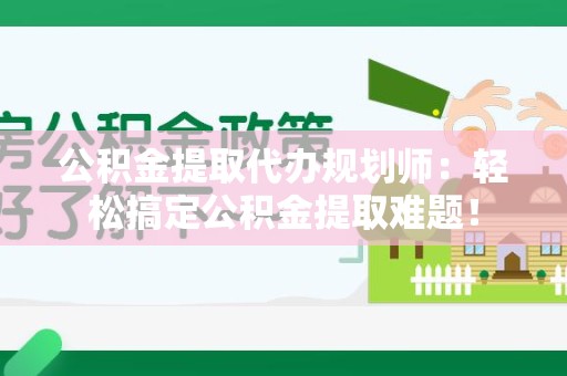 埇桥公积金提取代办规划师：轻松搞定公积金提取难题！