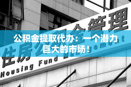埇桥公积金提取代办：一个潜力巨大的市场！