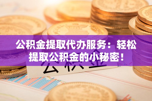 埇桥公积金提取代办服务：轻松提取公积金的小秘密！