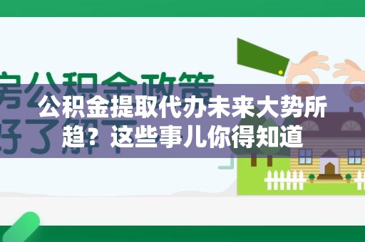 埇桥公积金提取代办未来大势所趋?这些事儿你得知道 埇桥公积金提取代办未来大势所趋?这些事儿你得知道