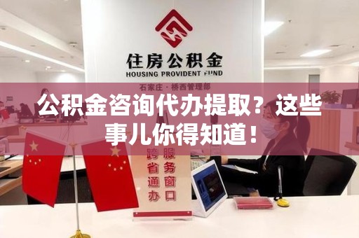 埇桥公积金咨询代办提取？这些事儿你得知道！