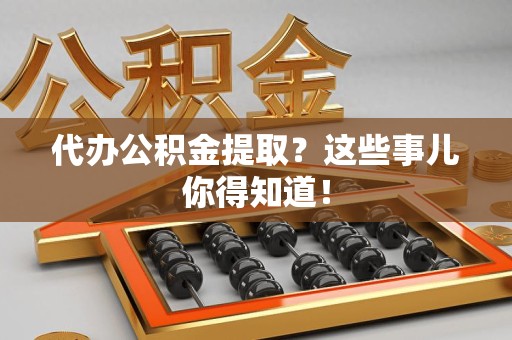 埇桥代办公积金提取？这些事儿你得知道！
