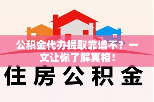 埇桥公积金代办提取靠谱不？一文让你了解真相！