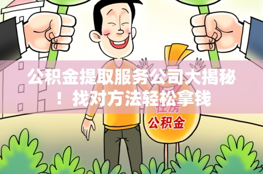 埇桥公积金提取服务公司大揭秘！找对方法轻松拿钱