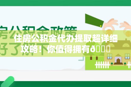 埇桥住房公积金代办提取超详细攻略！你值得拥有😎