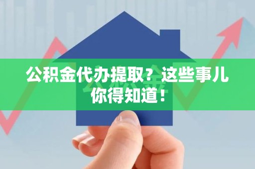 埇桥公积金代办提取？这些事儿你得知道！