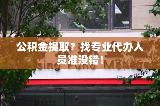 埇桥公积金提取？找专业代办人员准没错！