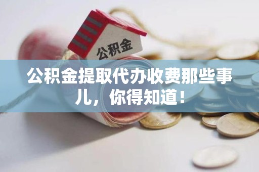 埇桥公积金提取代办收费那些事儿，你得知道！
