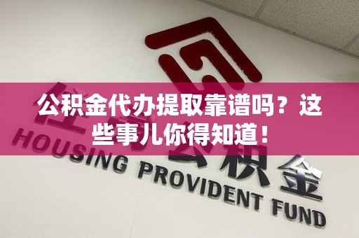 埇桥公积金代办提取靠谱吗?这些事儿你得知道! 埇桥公积金代办提取靠谱吗?这些事儿你得知道!