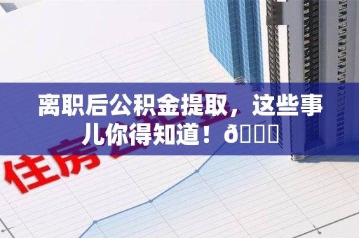 埇桥离职后公积金提取，这些事儿你得知道！😎