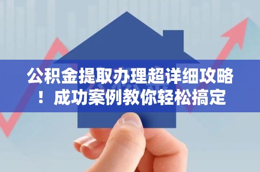 埇桥公积金提取办理超详细攻略！成功案例教你轻松搞定