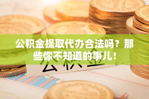 埇桥公积金提取代办合法吗？那些你不知道的事儿！
