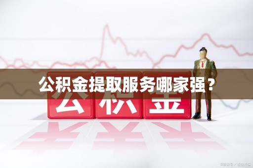埇桥公积金提取服务哪家强? 埇桥公积金提取服务哪家强?
