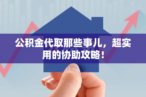 埇桥公积金代取那些事儿，超实用的协助攻略！