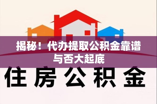 埇桥揭秘!代办提取公积金靠谱与否大起底 埇桥揭秘!代办提取公积金靠谱与否大起底
